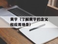 黄字（了解黄字的含义和应用场景）