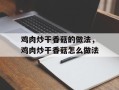 鸡肉炒干香菇的做法，鸡肉炒干香菇怎么做法