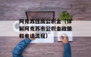 阿克苏住房公积金（详解阿克苏市公积金政策和申请流程）