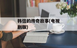 韩信的传奇故事(电视剧版)