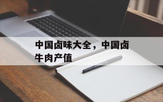 中国卤味大全，中国卤牛肉产值