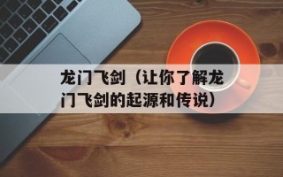 龙门飞剑（让你了解龙门飞剑的起源和传说）