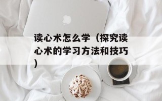 读心术怎么学（探究读心术的学习方法和技巧）