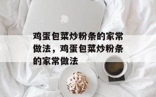 鸡蛋包菜炒粉条的家常做法，鸡蛋包菜炒粉条的家常做法
