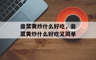 韭菜黄炒什么好吃，韭菜黄炒什么好吃又简单