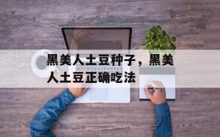 黑美人土豆种子，黑美人土豆正确吃法