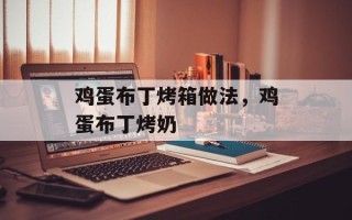 鸡蛋布丁烤箱做法，鸡蛋布丁烤奶