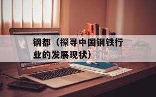 钢都（探寻中国钢铁行业的发展现状）