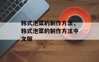 韩式泡菜的制作方法，韩式泡菜的制作方法中文版