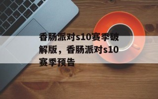 香肠派对s10赛季破解版，香肠派对s10赛季预告