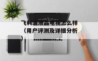 飞利浦液晶电视怎么样（用户评测及详细分析）