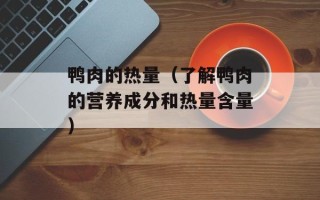 鸭肉的热量（了解鸭肉的营养成分和热量含量）