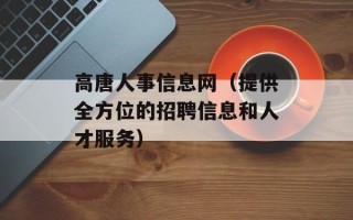 高唐人事信息网（提供全方位的招聘信息和人才服务）