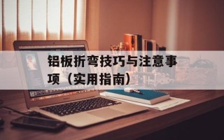 铝板折弯技巧与注意事项（实用指南）