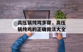 高压锅炖鸡步骤，高压锅炖鸡的正确做法大全