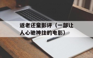 返老还童影评（一部让人心驰神往的电影）
