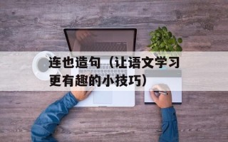 连也造句（让语文学习更有趣的小技巧）