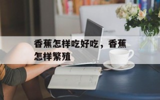 香蕉怎样吃好吃，香蕉怎样繁殖