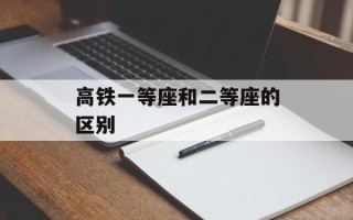 高铁一等座和二等座的区别