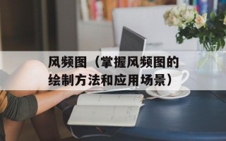 风频图（掌握风频图的绘制方法和应用场景）