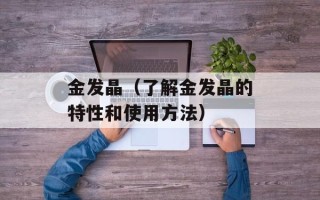 金发晶（了解金发晶的特性和使用方法）