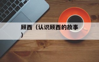 顾西（认识顾西的故事）