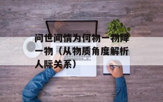 问世间情为何物一物降一物（从物质角度解析人际关系）