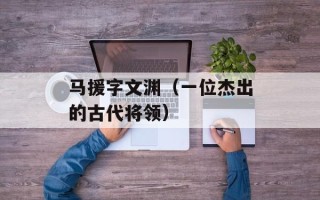马援字文渊（一位杰出的古代将领）