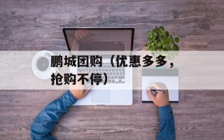 鹏城团购（优惠多多，抢购不停）