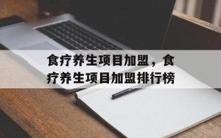 食疗养生项目加盟，食疗养生项目加盟排行榜