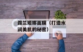 露兰姬娜面膜（打造水润美肌的秘密）