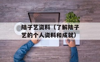 陆子艺资料（了解陆子艺的个人资料和成就）
