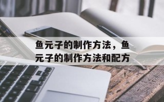 鱼元子的制作方法，鱼元子的制作方法和配方