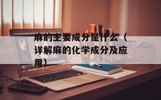 麻的主要成分是什么（详解麻的化学成分及应用）