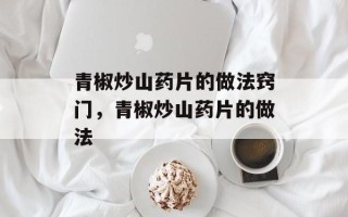 青椒炒山药片的做法窍门，青椒炒山药片的做法