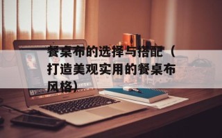 餐桌布的选择与搭配（打造美观实用的餐桌布风格）