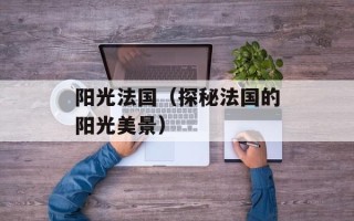 阳光法国（探秘法国的阳光美景）