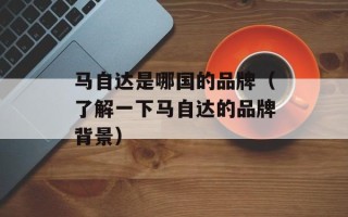 马自达是哪国的品牌（了解一下马自达的品牌背景）