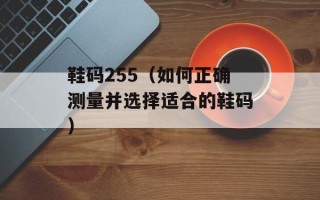 鞋码255（如何正确测量并选择适合的鞋码）