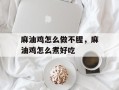麻油鸡怎么做不腥，麻油鸡怎么煮好吃