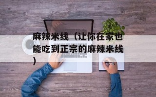 麻辣米线（让你在家也能吃到正宗的麻辣米线）