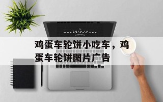鸡蛋车轮饼小吃车，鸡蛋车轮饼图片广告