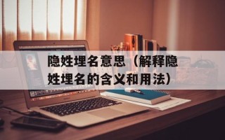 隐姓埋名意思（解释隐姓埋名的含义和用法）