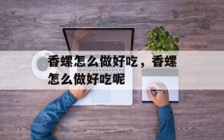 香螺怎么做好吃，香螺怎么做好吃呢