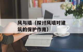 风与墙（探讨风墙对建筑的保护作用）