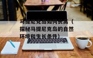 马提尼克岛如何长高（探秘马提尼克岛的自然环境和生长条件）