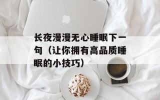 长夜漫漫无心睡眠下一句（让你拥有高品质睡眠的小技巧）