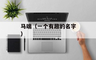 马端（一个有趣的名字）