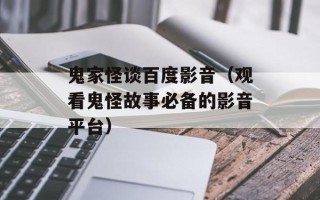 鬼家怪谈百度影音（观看鬼怪故事必备的影音平台）