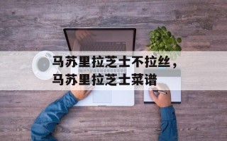 马苏里拉芝士不拉丝，马苏里拉芝士菜谱